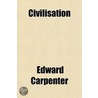 Civilisation; Its Cause And Cure And Other Essays door Edward Carpenter