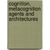 Cognition, Metacognition Agents and Architectures