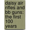 Daisy Air Rifles And Bb Guns: The First 100 Years door Neal Punchard