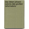 Das Leben Johann Calvins des großen Reformators. door Paul Emil Henry