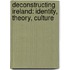 Deconstructing Ireland: Identity, Theory, Culture