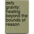 Defy Gravity: Healing Beyond The Bounds Of Reason