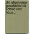 Die Allgemeine Geschichte Für Schule Und Haus...