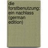 Die Forstbenutzung: Ein Nachlass (German Edition) door König Gottlob