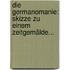 Die Germanomanie: Skizze Zu Einem Zeitgemälde...