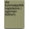 Die Kolonialpolitik Napoleons I. (German Edition) door Roloff Gustav