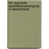 Die regulierte Apothekenversorgung in Deutschland by Daniel Horvath