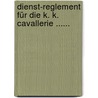 Dienst-reglement Für Die K. K. Cavallerie ...... door Austria. Armee