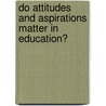 Do attitudes and aspirations matter in education? by Stephen Gorard