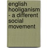 English Hooliganism - A Different Social Movement door Alexander Stimpfle