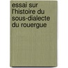 Essai Sur L'Histoire Du Sous-Dialecte Du Rouergue door . Anonymous