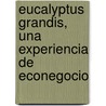 Eucalyptus Grandis, Una Experiencia De Econegocio door Marcelo Rodolfo Vallejo