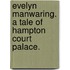 Evelyn Manwaring. A tale of Hampton Court Palace.