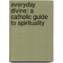 Everyday Divine: A Catholic Guide to Spirituality