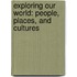 Exploring Our World: People, Places, And Cultures