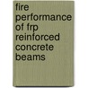 Fire Performance Of Frp Reinforced Concrete Beams by Muhammad Masood Rafi