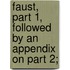 Faust, Part 1, followed by an Appendix on Part 2;