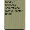 Friedrich Hebbel's Sämmtliche Werke, achter Band door Friedrich Hebbel