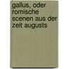 Gallus, oder Romische scenen aus der zeit Augusts by W.A. 1796-1846 Becker