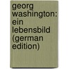 Georg Washington: Ein Lebensbild (German Edition) door Venedey Jacob