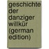 Geschichte Der Danziger Willkür (German Edition)