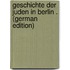 Geschichte Der Juden in Berlin . (German Edition)