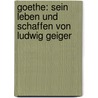 Goethe: Sein Leben und Schaffen von Ludwig Geiger by Ludwig Geiger
