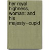 Her Royal Highness, Woman: and His Majesty--Cupid by Max O'Rell