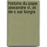 Histoire Du Pape Alexandre Vi, Et De C Sar Borgia door tienne Michel Masse
