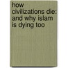 How Civilizations Die: And Why Islam Is Dying Too by David P. Goldman