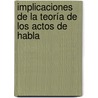 Implicaciones de la Teoría de los Actos de Habla by Juan José Colomina Almiñana