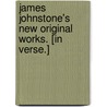James Johnstone's New Original Works. [In verse.] door Sir James Johnstone