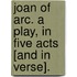 Joan of Arc. A play, in five acts [and in verse].