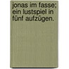 Jonas im Fasse; ein Lustspiel in fünf Aufzügen. door Johann-Friedrich Eichholtz