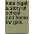 Kate Nigel: a story of school and home for girls.
