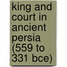 King And Court In Ancient Persia (559 To 331 Bce) by Lloyd Llewellyn-Jones