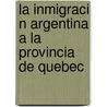 La Inmigraci N Argentina a la Provincia de Quebec by Guillermo Pablo Glujovsky