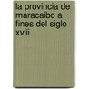 La Provincia De Maracaibo A Fines Del Siglo Xviii door Zulimar Maldonado Viloria