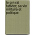 Le G N Ral Fabvier; Sa Vie Militaire Et Politique