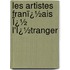 Les Artistes Franï¿½Ais Ï¿½ L'Ï¿½Tranger