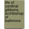 Life of Cardinal Gibbons, Archbishop of Baltimore door Nicholas Will