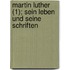 Martin Luther (1); Sein Leben Und Seine Schriften