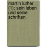 Martin Luther (1); Sein Leben Und Seine Schriften by Julius K. Stlin