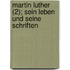 Martin Luther (2); Sein Leben Und Seine Schriften