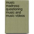 Music Madness: Questioning Music And Music Videos
