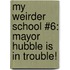 My Weirder School #6: Mayor Hubble Is in Trouble!