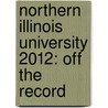 Northern Illinois University 2012: Off the Record by Greg Feltes