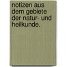 Notizen aus dem Gebiete der Natur- und Heilkunde. by Unknown
