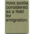 Nova Scotia considered as a field for emigration.