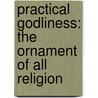 Practical Godliness: The Ornament of All Religion door Vincent Alsop